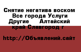 Снятие негатива воском. - Все города Услуги » Другие   . Алтайский край,Славгород г.